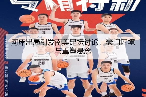 河床出局引发南美足坛讨论，豪门困境与重塑悬念 - leyu